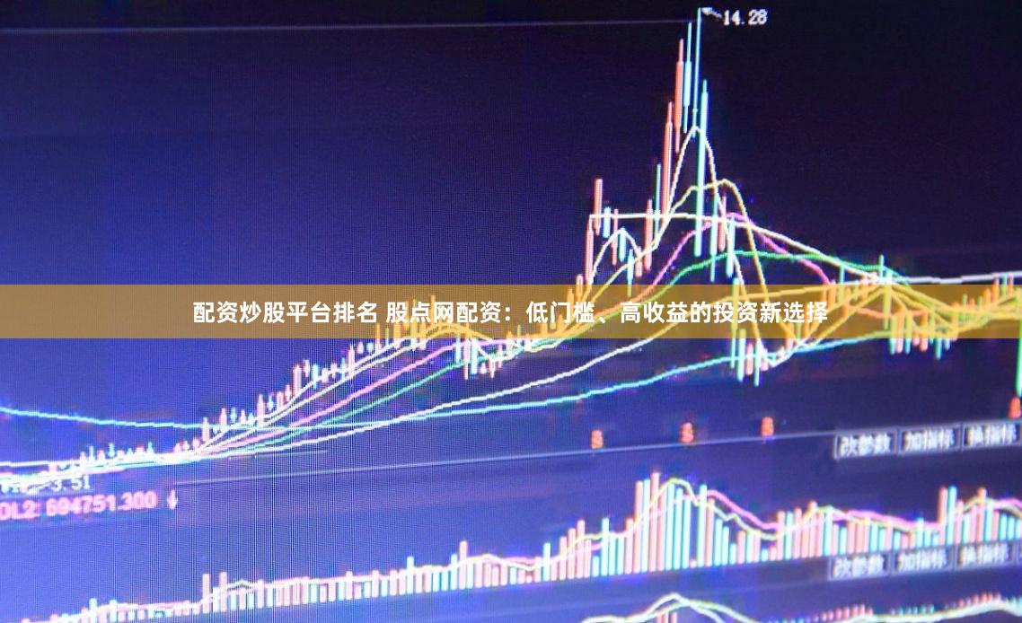 配资炒股平台排名 股点网配资：低门槛、高收益的投资新选择