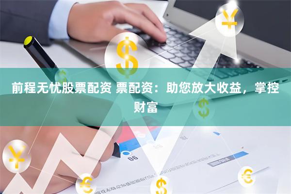 前程无忧股票配资 票配资：助您放大收益，掌控财富