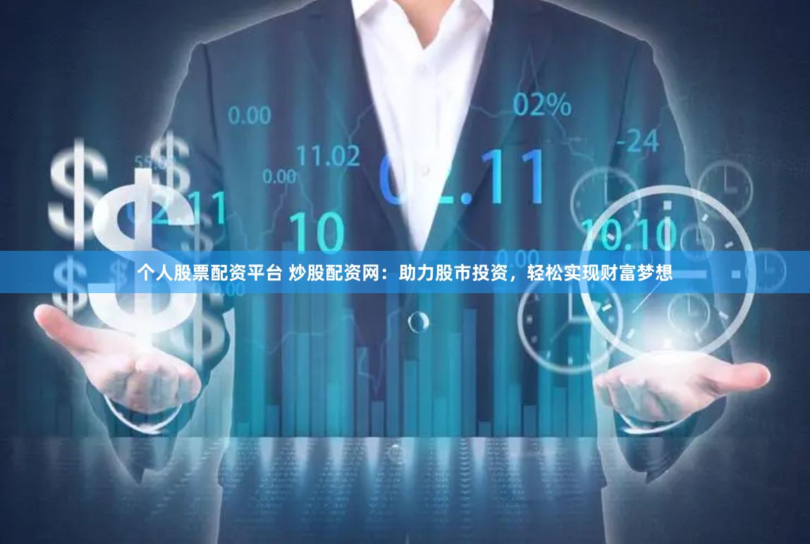 个人股票配资平台 炒股配资网：助力股市投资，轻松实现财富梦想