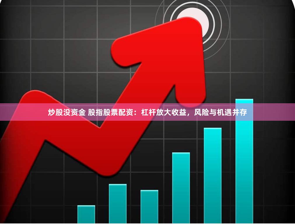 炒股没资金 股指股票配资：杠杆放大收益，风险与机遇并存