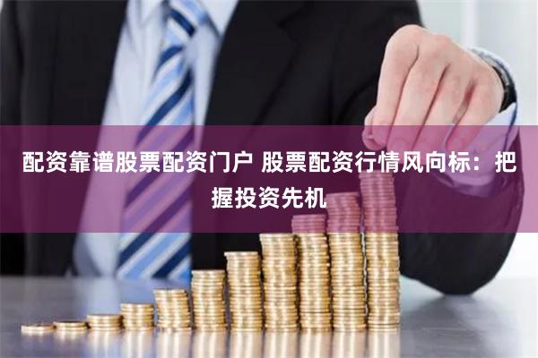 配资靠谱股票配资门户 股票配资行情风向标：把握投资先机