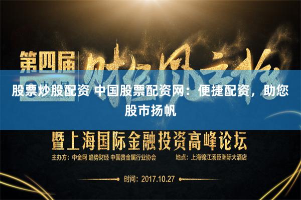 股票炒股配资 中国股票配资网：便捷配资，助您股市扬帆
