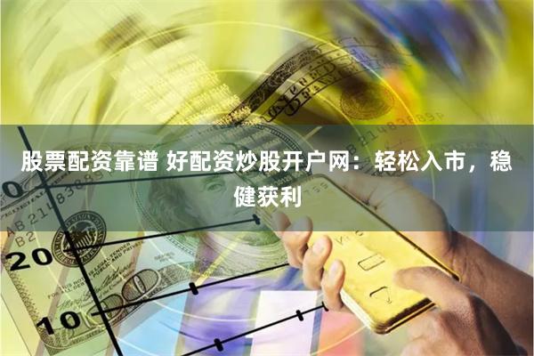 股票配资靠谱 好配资炒股开户网：轻松入市，稳健获利