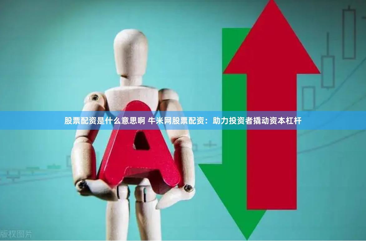 股票配资是什么意思啊 牛米网股票配资：助力投资者撬动资本杠杆