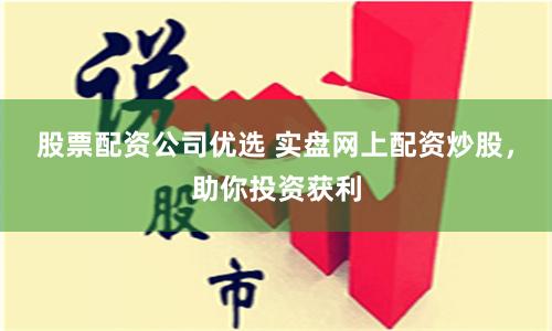 股票配资公司优选 实盘网上配资炒股，助你投资获利