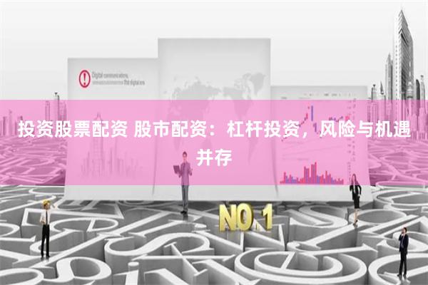 投资股票配资 股市配资：杠杆投资，风险与机遇并存