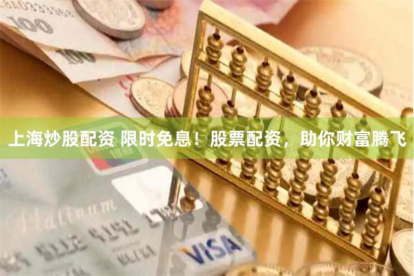 上海炒股配资 限时免息！股票配资，助你财富腾飞