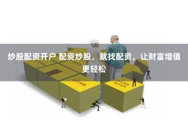 炒股配资开户 配资炒股，就找配资，让财富增值更轻松