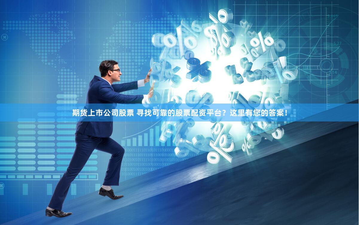 期货上市公司股票 寻找可靠的股票配资平台？这里有您的答案！