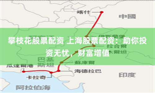 攀枝花股票配资 上海股票配资：助你投资无忧，财富增值
