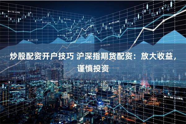炒股配资开户技巧 沪深指期货配资：放大收益，谨慎投资