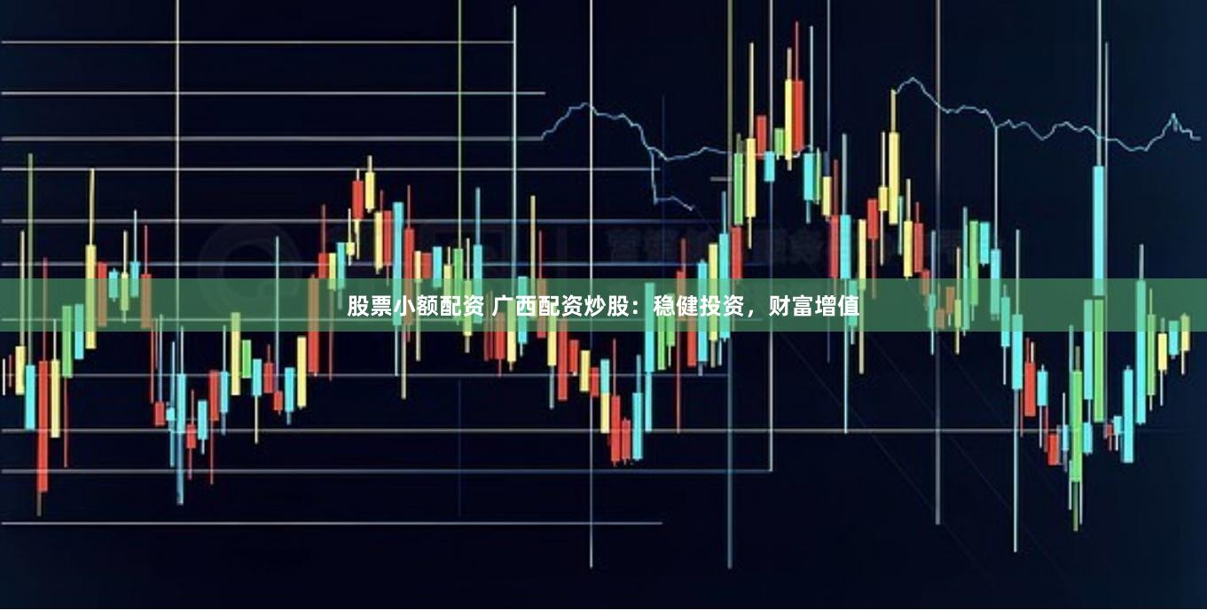 股票小额配资 广西配资炒股：稳健投资，财富增值