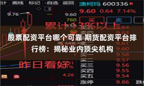 股票配资平台哪个可靠 期货配资平台排行榜：揭秘业内顶尖机构