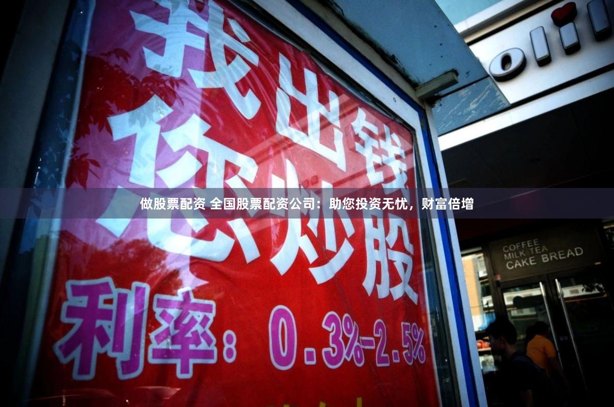 做股票配资 全国股票配资公司：助您投资无忧，财富倍增