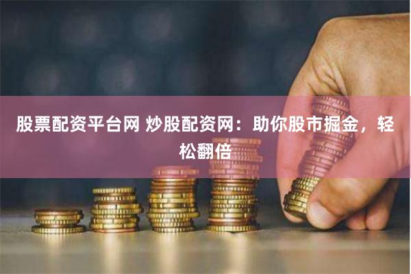 股票配资平台网 炒股配资网：助你股市掘金，轻松翻倍