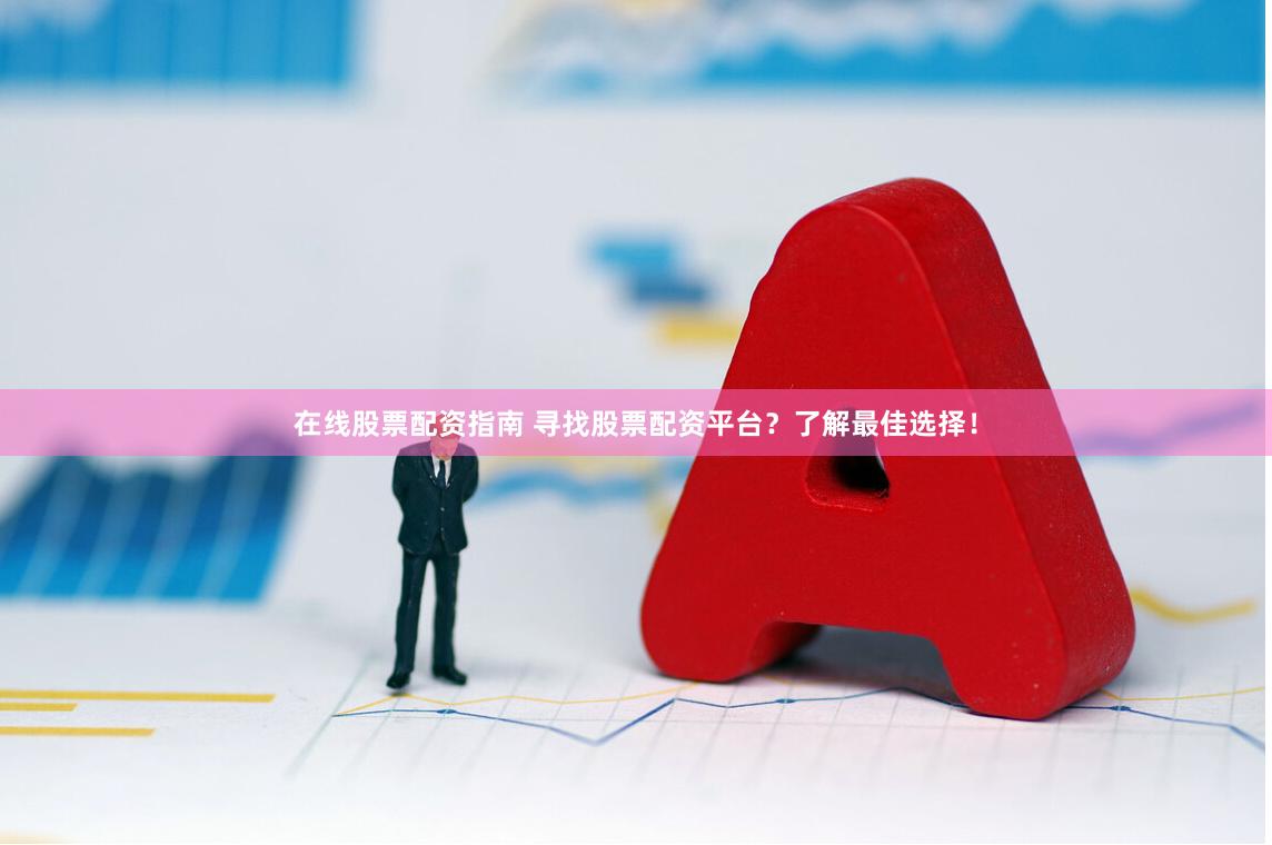 在线股票配资指南 寻找股票配资平台？了解最佳选择！