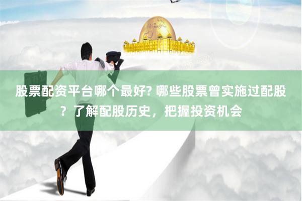 股票配资平台哪个最好? 哪些股票曾实施过配股？了解配股历史，把握投资机会