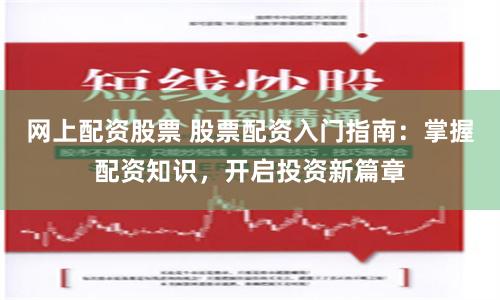网上配资股票 股票配资入门指南：掌握配资知识，开启投资新篇章