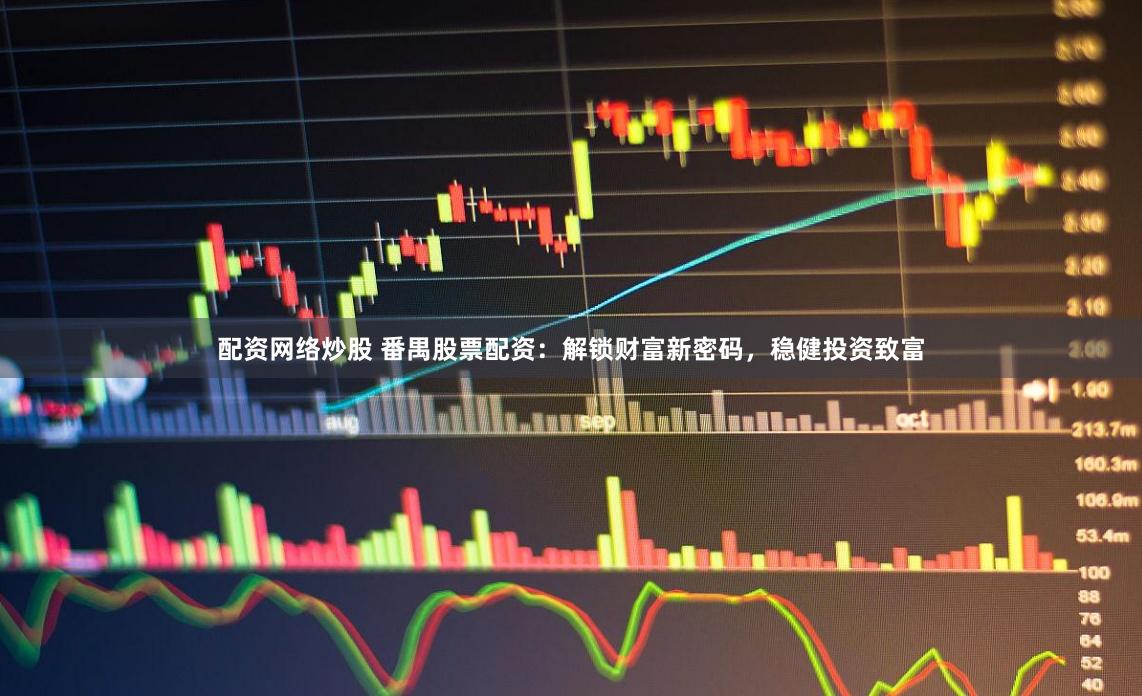 配资网络炒股 番禺股票配资：解锁财富新密码，稳健投资致富