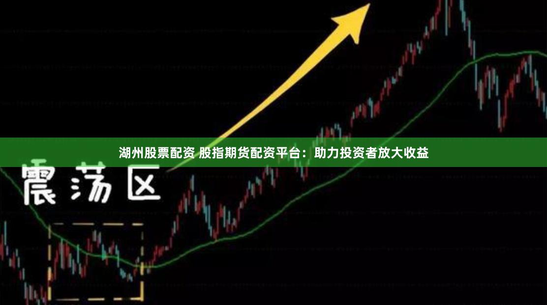 湖州股票配资 股指期货配资平台：助力投资者放大收益
