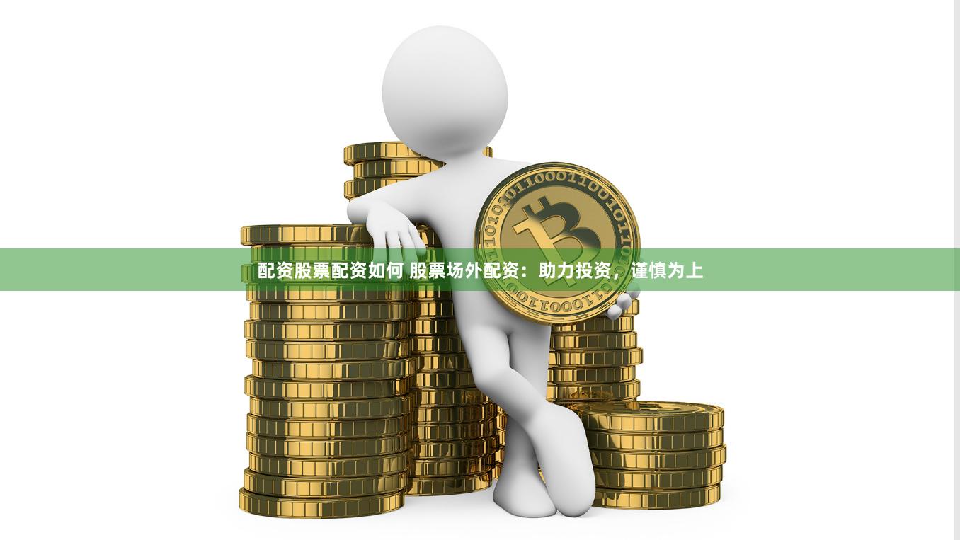 配资股票配资如何 股票场外配资：助力投资，谨慎为上