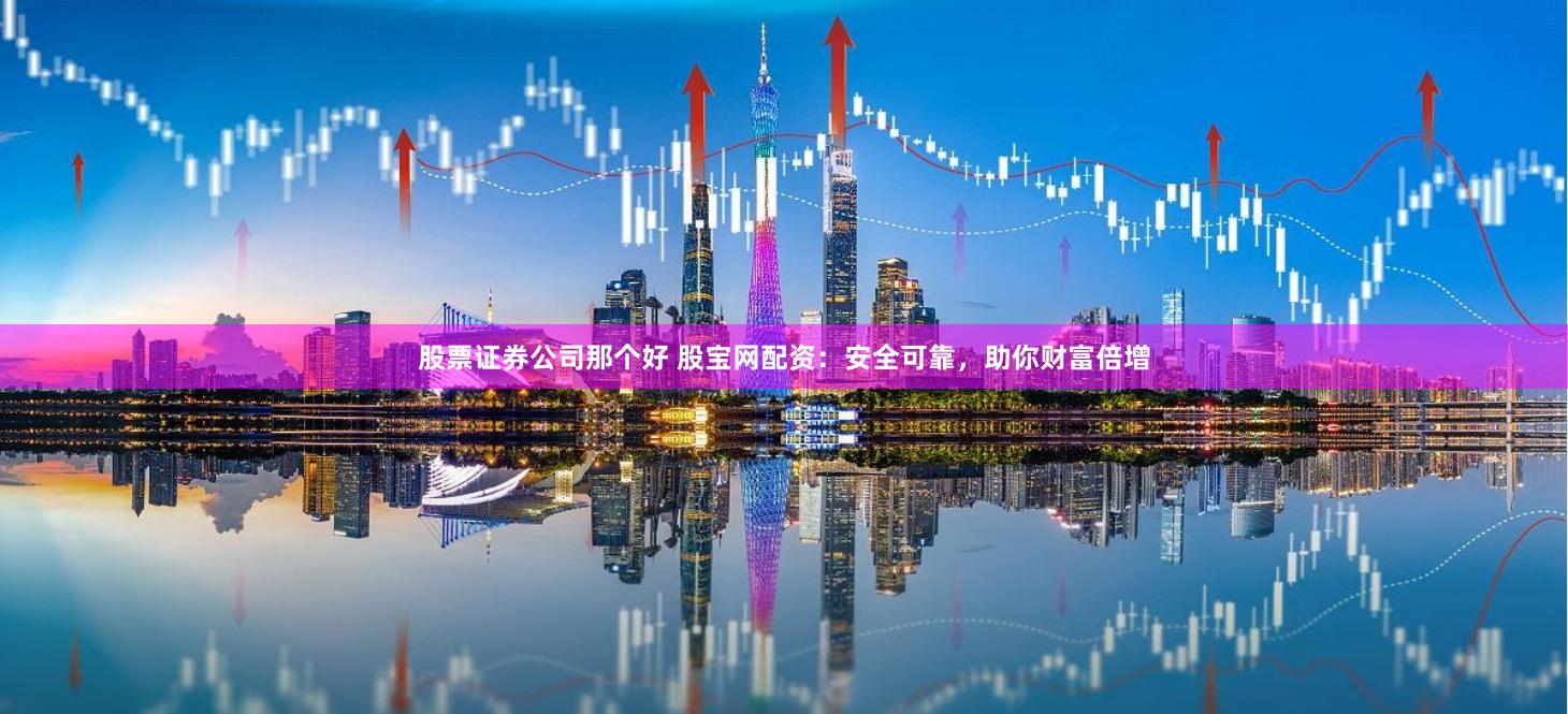 股票证券公司那个好 股宝网配资：安全可靠，助你财富倍增