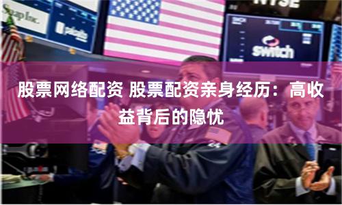 股票网络配资 股票配资亲身经历:高收益背后的隐忧