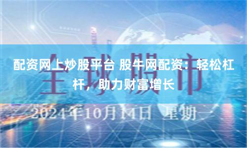 配资网上炒股平台 股牛网配资:轻松杠杆,助力财富增长