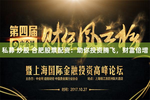 私募 炒股 合肥股票配资：助你投资腾飞，财富倍增