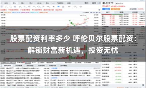 股票配资利率多少 呼伦贝尔股票配资：解锁财富新机遇，投资无忧