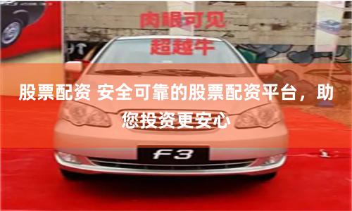 股票配资 安全可靠的股票配资平台,助您投资更安心