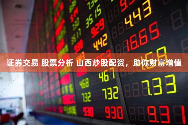 证券交易 股票分析 山西炒股配资,助你财富增值