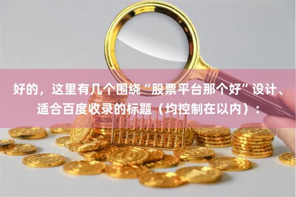 好的，这里有几个围绕“股票平台那个好”设计、适合百度收录的标题（均控制在以内）：