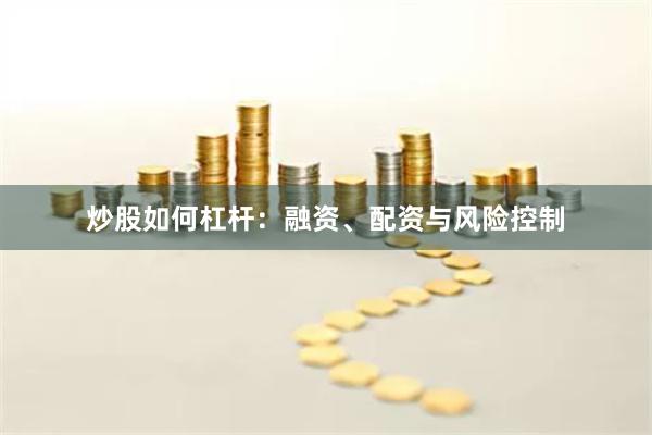 炒股如何杠杆：融资、配资与风险控制