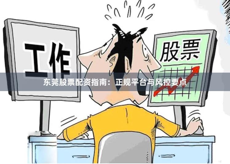 东莞股票配资指南：正规平台与风控要点