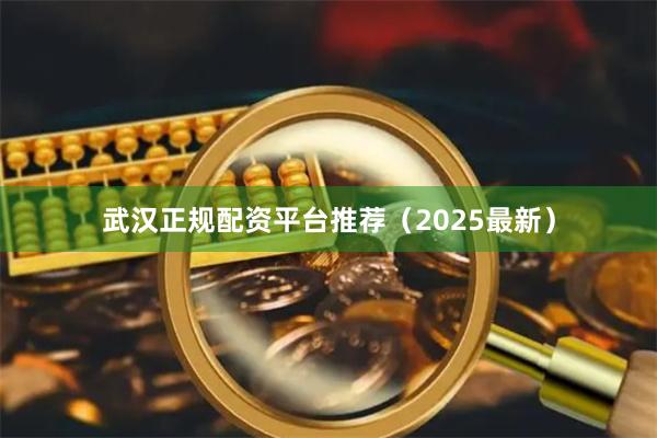 武汉正规配资平台推荐（2025最新）