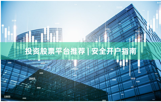投资股票平台推荐 | 安全开户指南