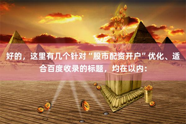 好的，这里有几个针对“股市配资开户”优化、适合百度收录的标题，均在以内：