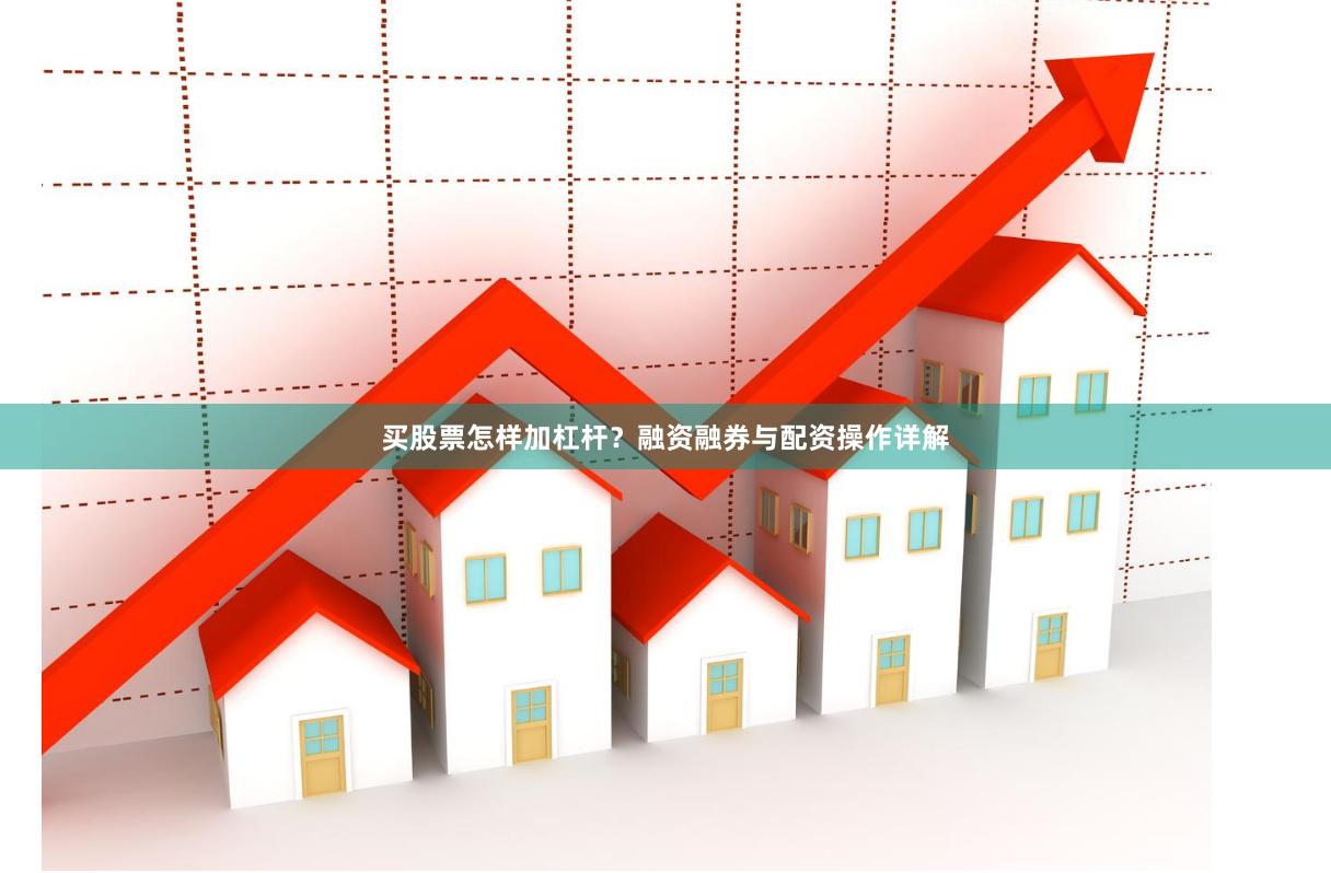 买股票怎样加杠杆？融资融券与配资操作详解