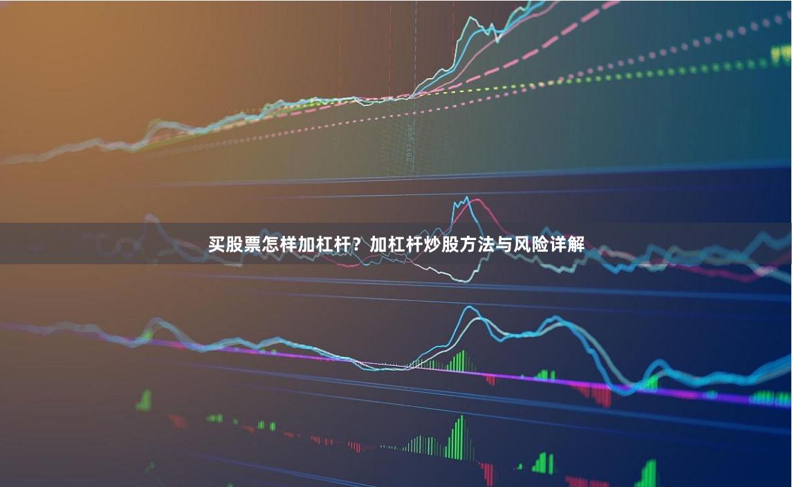 买股票怎样加杠杆？加杠杆炒股方法与风险详解
