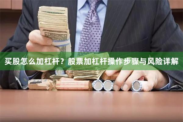 买股怎么加杠杆？股票加杠杆操作步骤与风险详解