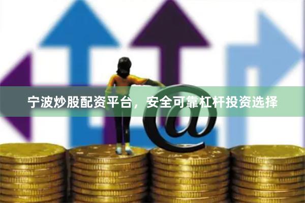 宁波炒股配资平台，安全可靠杠杆投资选择
