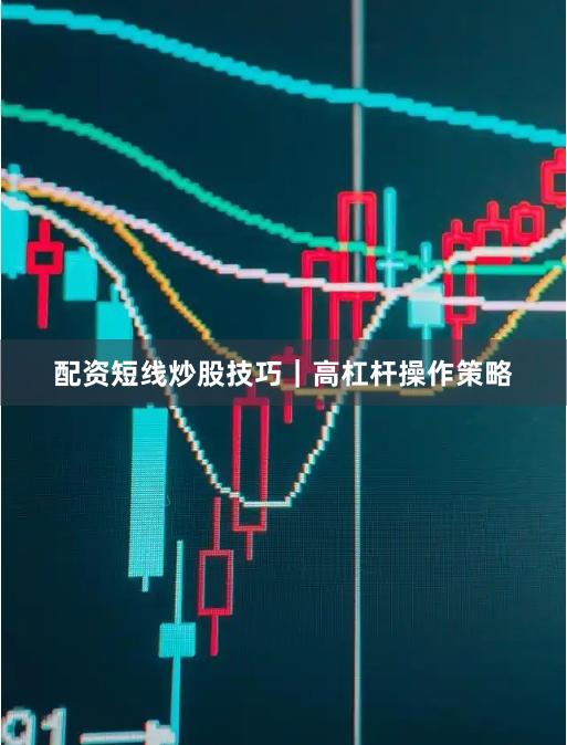 配资短线炒股技巧｜高杠杆操作策略