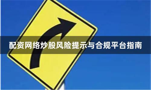 配资网络炒股风险提示与合规平台指南