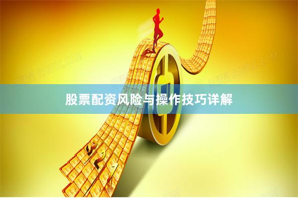 股票配资风险与操作技巧详解