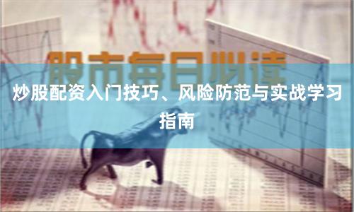 炒股配资入门技巧、风险防范与实战学习指南
