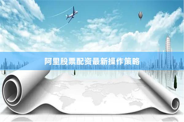 阿里股票配资最新操作策略