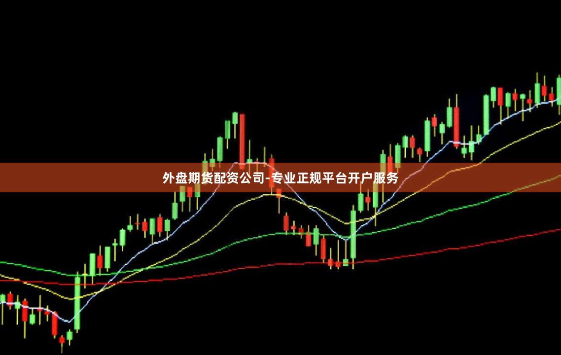 外盘期货配资公司-专业正规平台开户服务