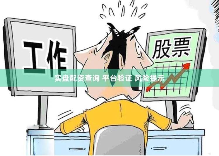 实盘配资查询 平台验证 风险提示