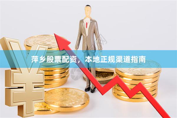 萍乡股票配资，本地正规渠道指南